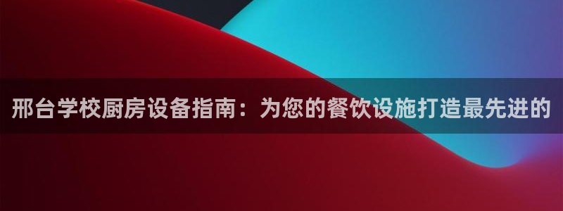 尊龙登录地址：邢台学校厨房设备指南：为您的餐饮设施打造最先进