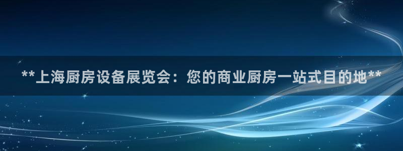 尊龙凯时提不了款：**上海厨房设备展览会：您的商业厨房一站式